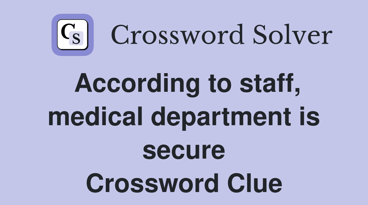 According to staff, medical department is secure Crossword Clue