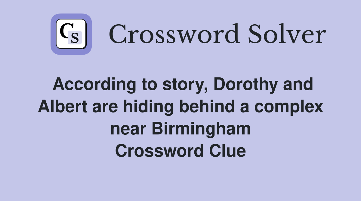 According to story, Dorothy and Albert are hiding behind a complex near Birmingham Crossword Clue