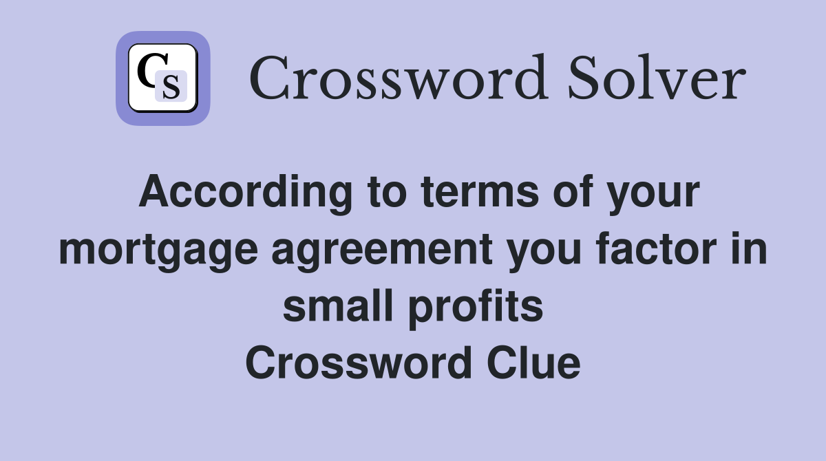 According to terms of your mortgage agreement you factor in small profits Crossword Clue