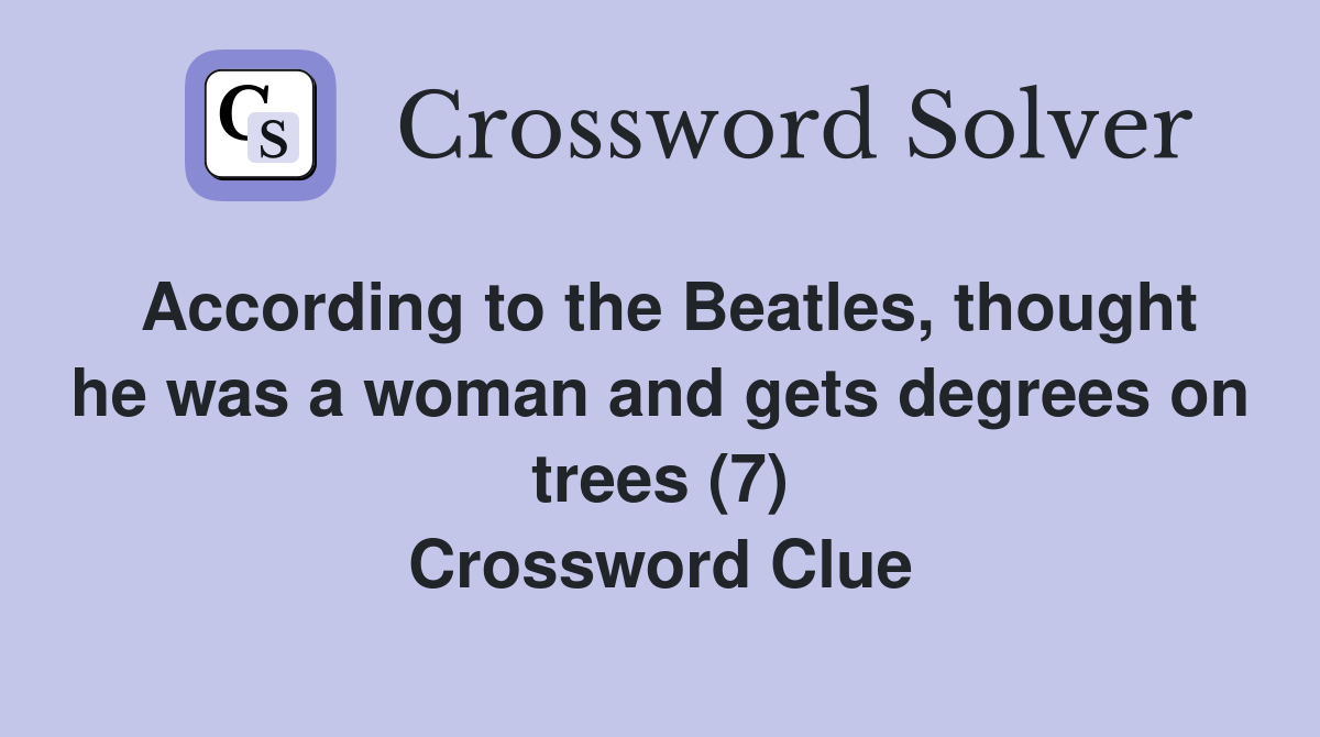 According to the Beatles, thought he was a woman and gets degrees on trees (7) Crossword Clue