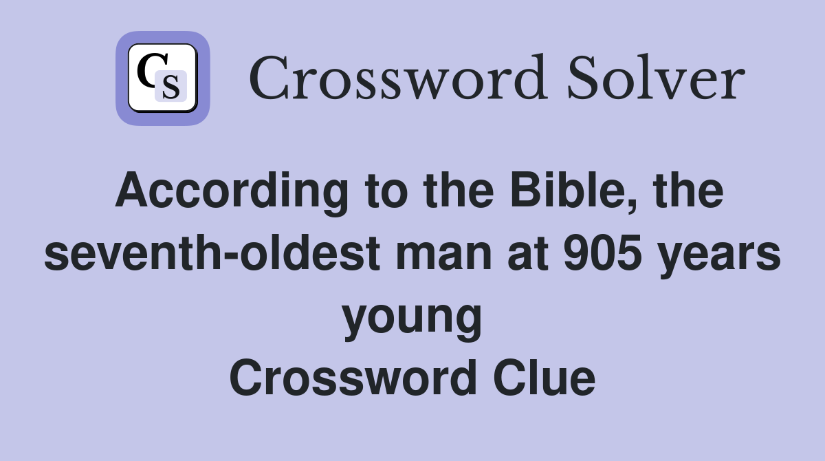 According to the Bible, the seventh-oldest man at 905 years young Crossword Clue
