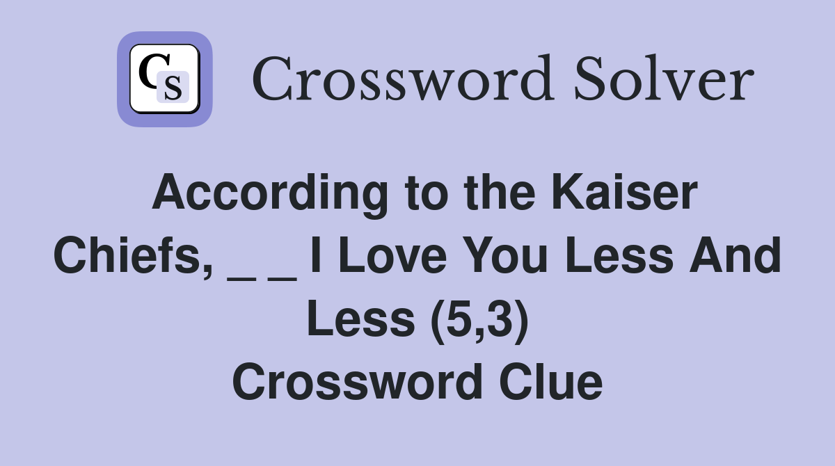According to the Kaiser Chiefs, _ _ I Love You Less And Less (5,3) Crossword Clue