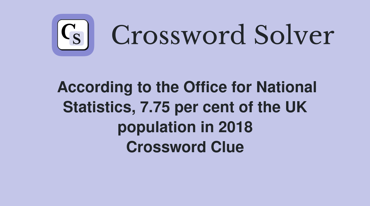 According to the Office for National Statistics, 7.75 per cent of the UK population in 2018 Crossword Clue