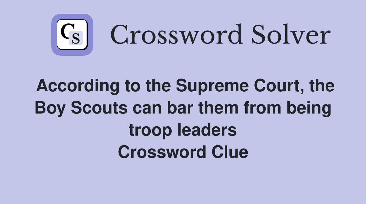 According to the Supreme Court, the Boy Scouts can bar them from being troop leaders Crossword Clue