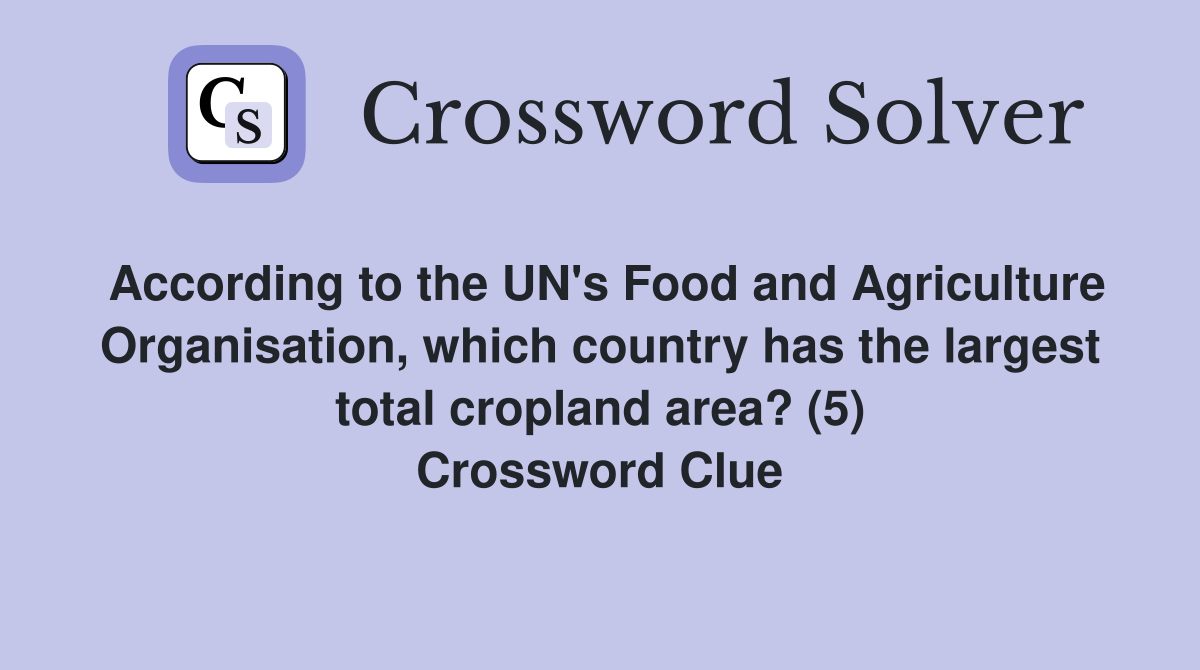 According to the UN's Food and Agriculture Organisation, which country has the largest total cropland area? (5) Crossword Clue