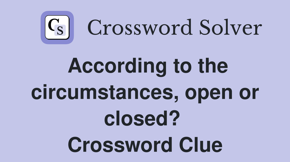 According to the circumstances, open or closed?  Crossword Clue