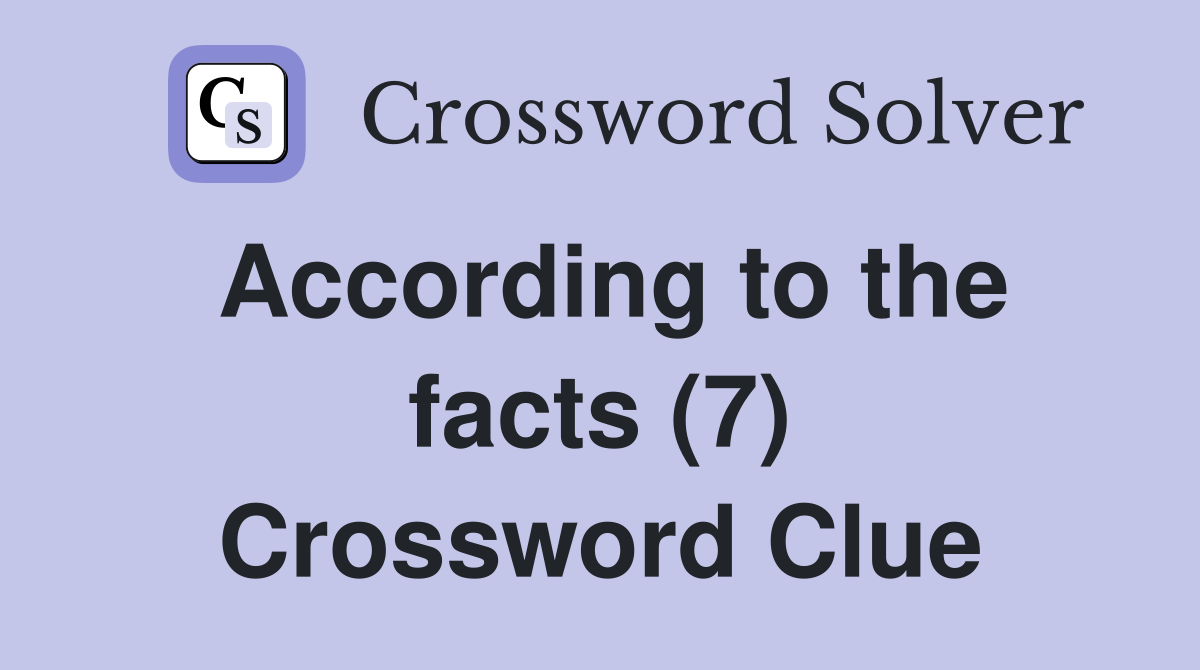 According to the facts (7) Crossword Clue
