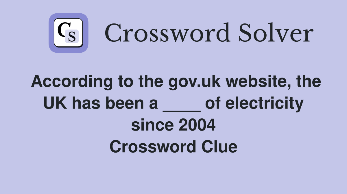 According to the gov.uk website, the UK has been a ____ of electricity since 2004 Crossword Clue