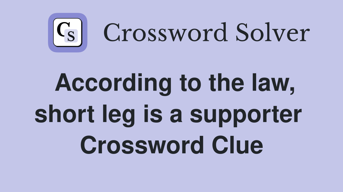According to the law, short leg is a supporter  Crossword Clue