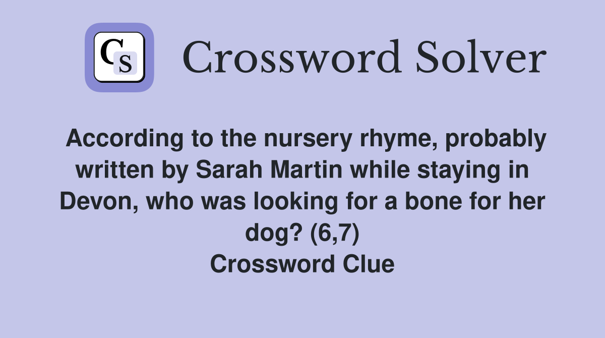 According to the nursery rhyme, probably written by Sarah Martin while staying in Devon, who was looking for a bone for her dog? (6,7) Crossword Clue