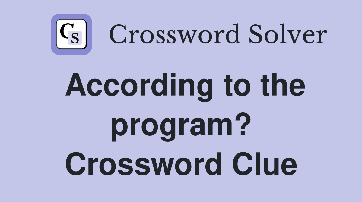 According to the program? Crossword Clue