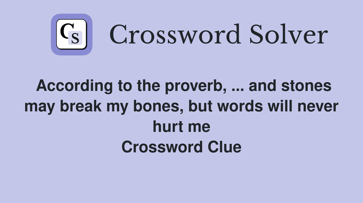 According to the proverb, ... and stones may break my bones, but words will never hurt me Crossword Clue