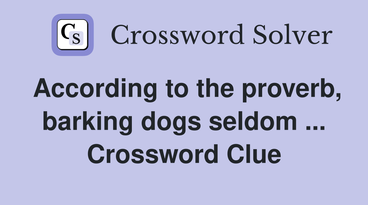 According to the proverb, barking dogs seldom ... Crossword Clue