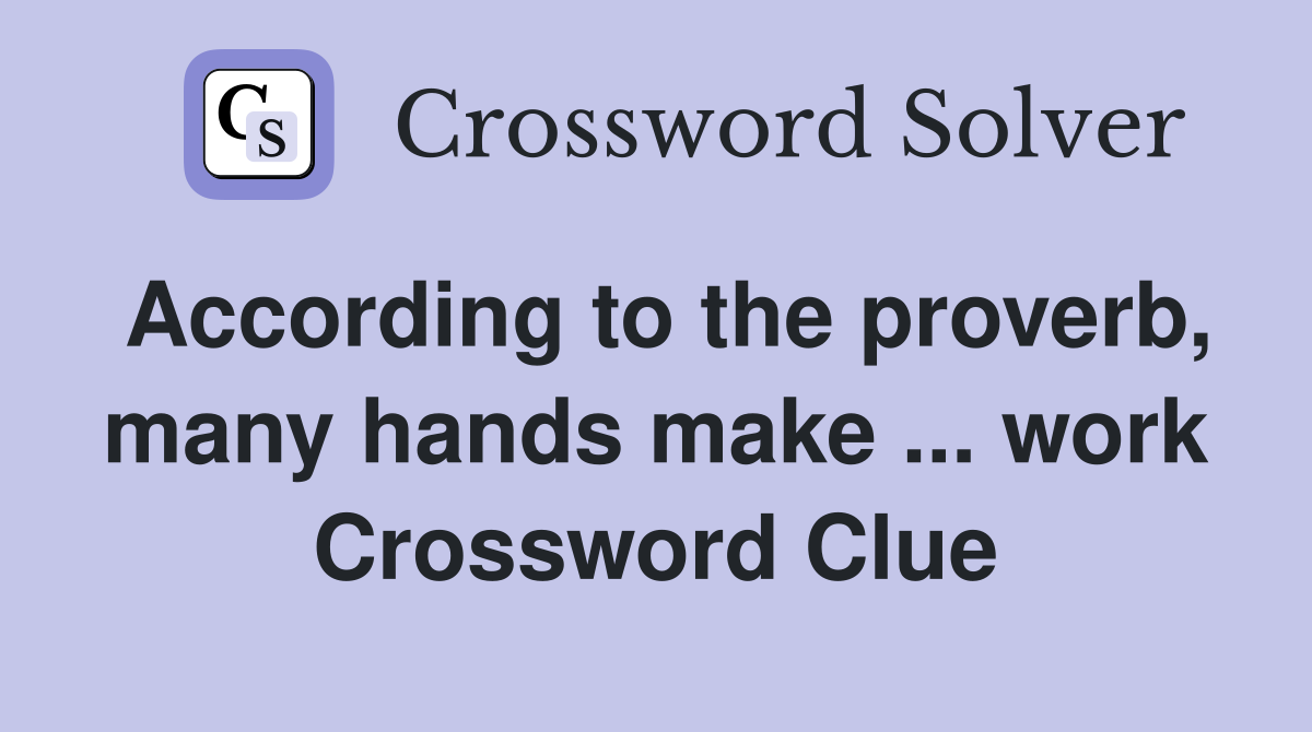 According to the proverb, many hands make ... work Crossword Clue