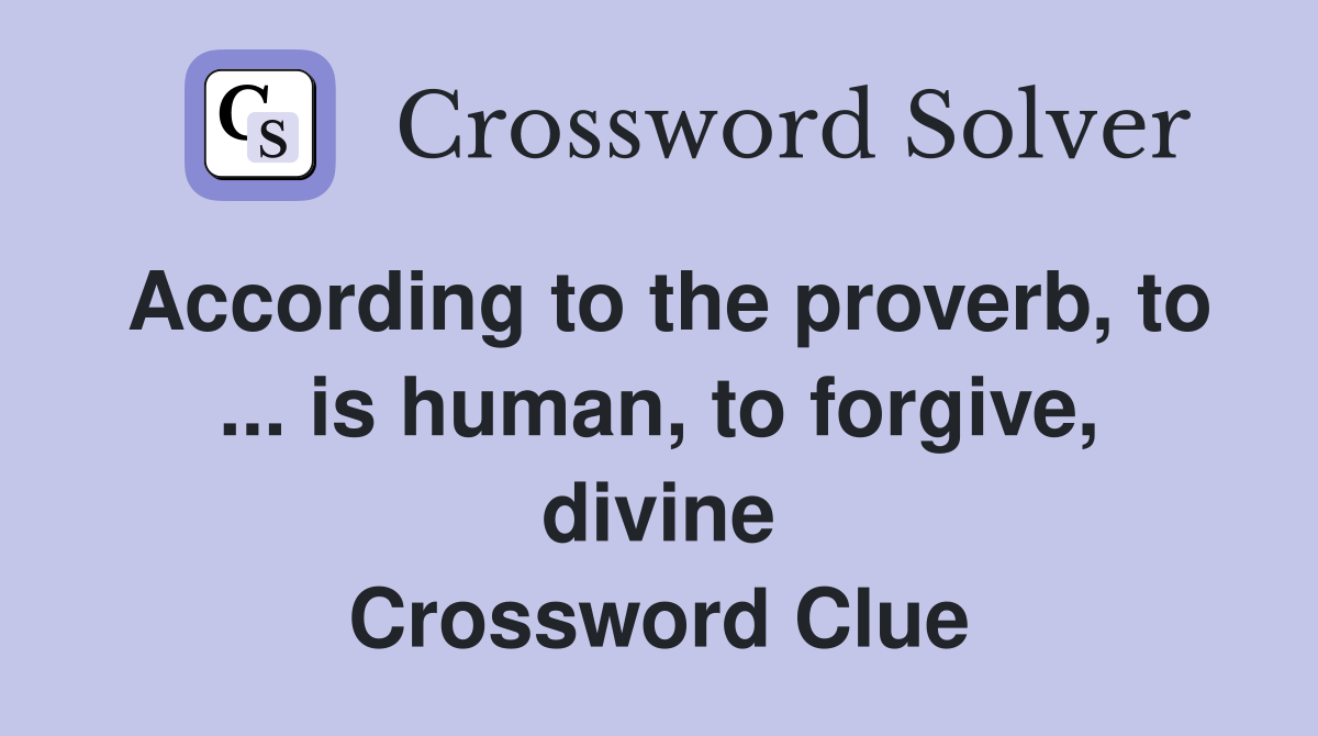 According to the proverb, to ... is human, to forgive, divine Crossword Clue