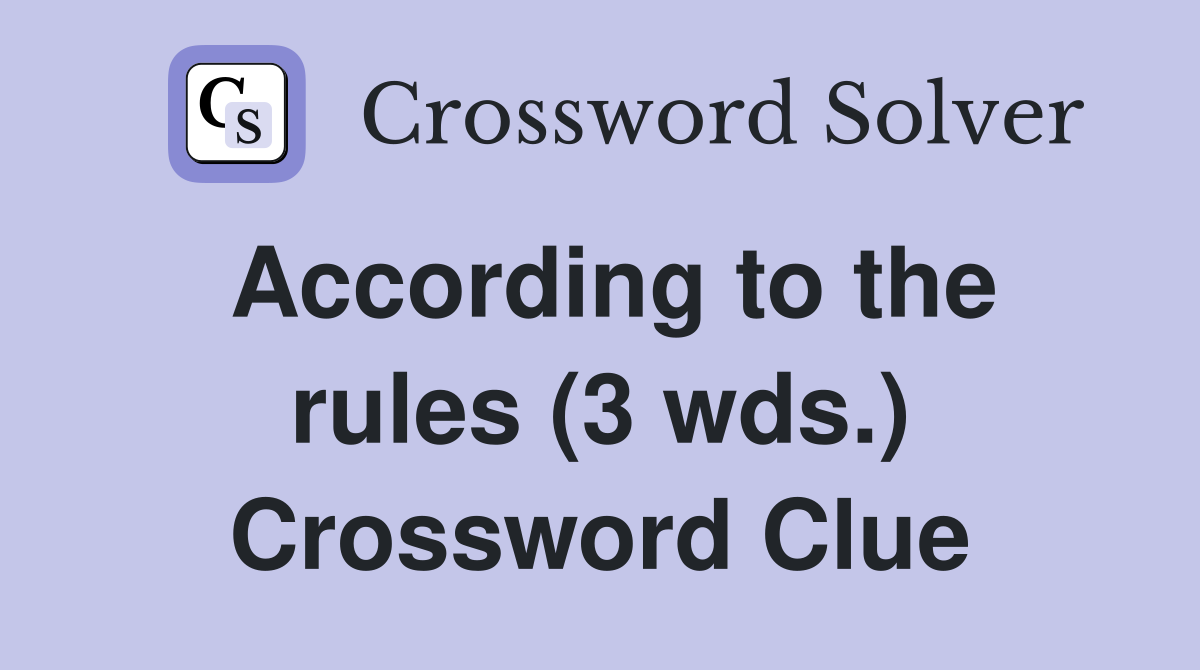 According to the rules (3 wds.) Crossword Clue