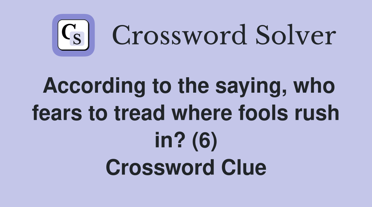 According to the saying, who fears to tread where fools rush in? (6) Crossword Clue