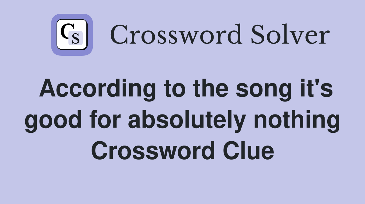 According to the song it's good for absolutely nothing Crossword Clue