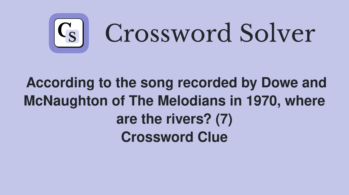 According to the song recorded by Dowe and McNaughton of The Melodians in 1970, where are the rivers? (7) Crossword Clue