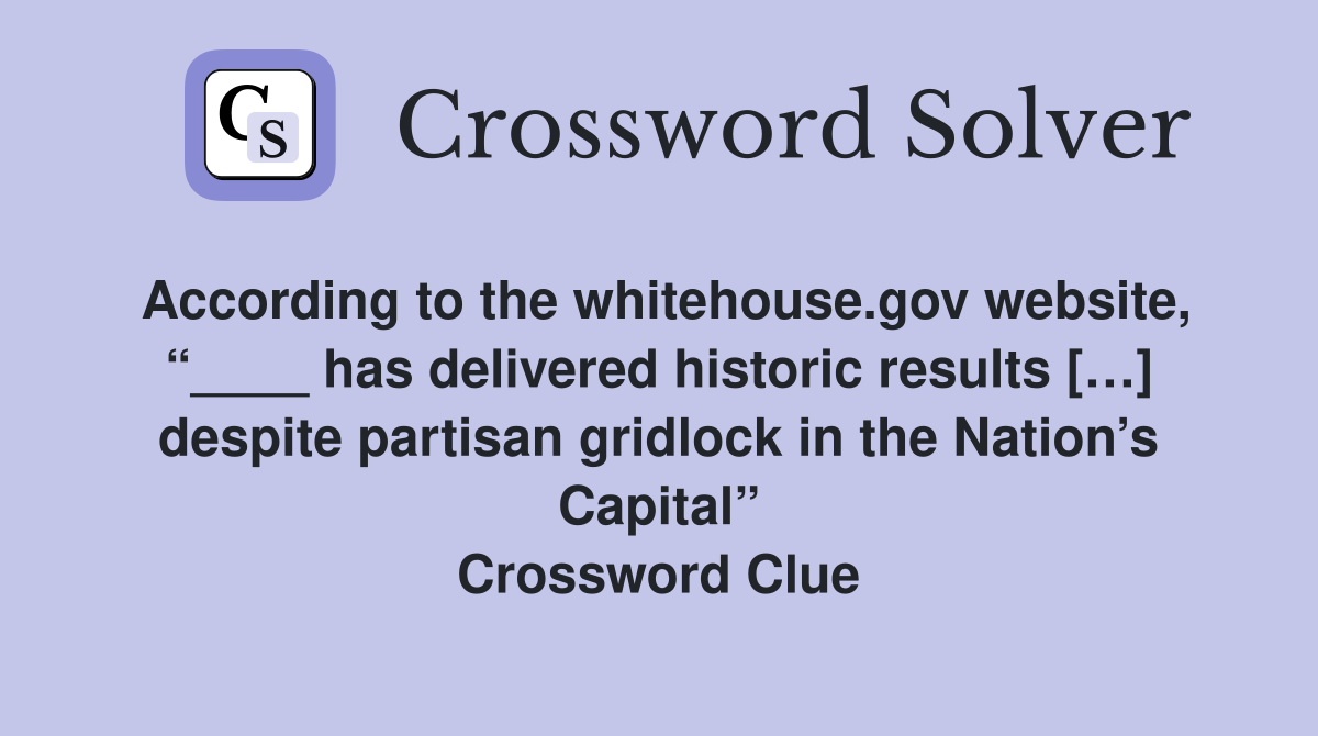 According to the whitehouse.gov website, “____ has delivered historic results […] despite partisan gridlock in the Nation’s Capital” Crossword Clue