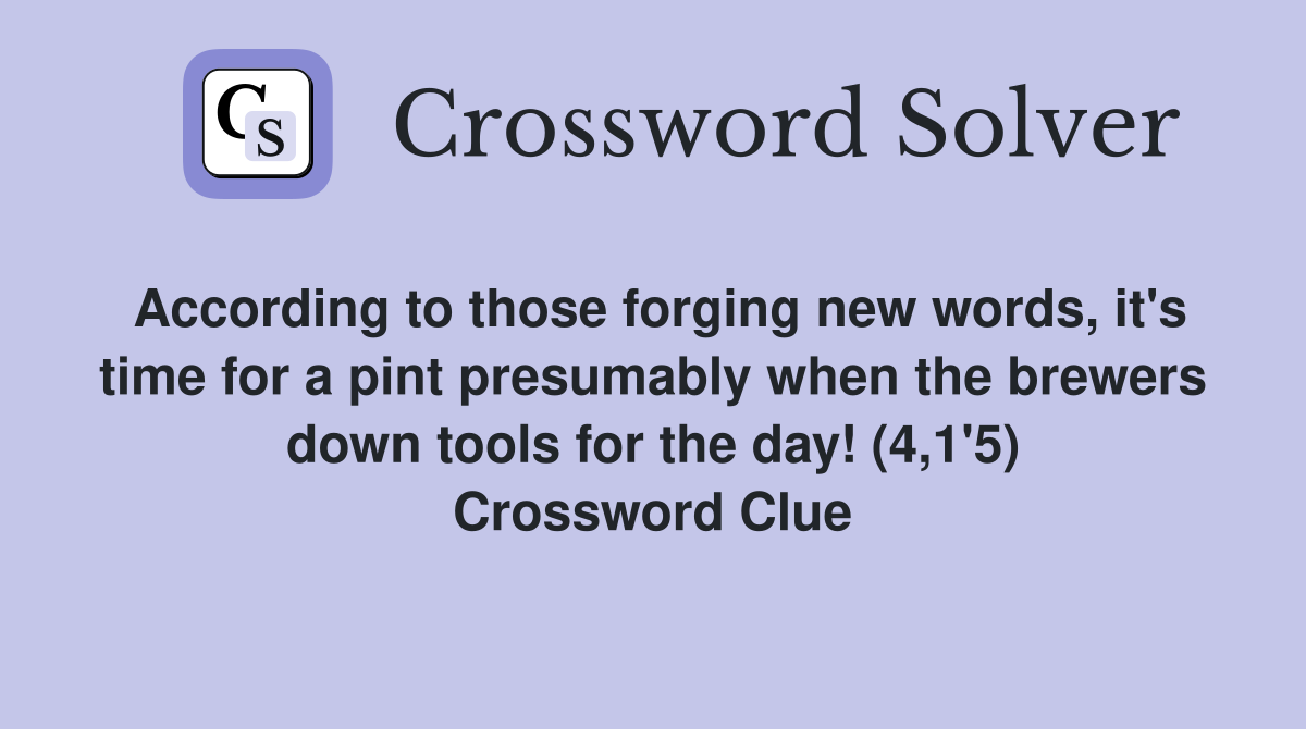 According to those forging new words, it's time for a pint presumably when the brewers down tools for the day! (4,1'5) Crossword Clue