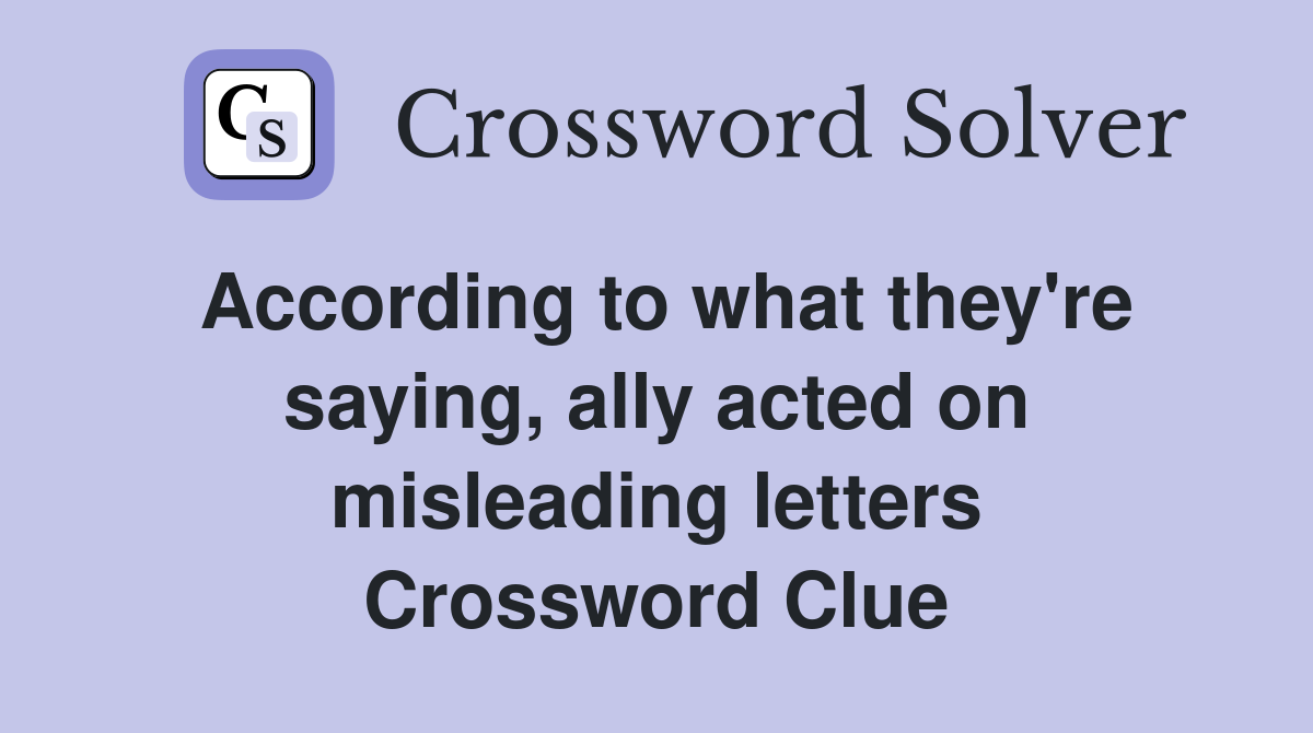 According to what they're saying, ally acted on misleading letters Crossword Clue