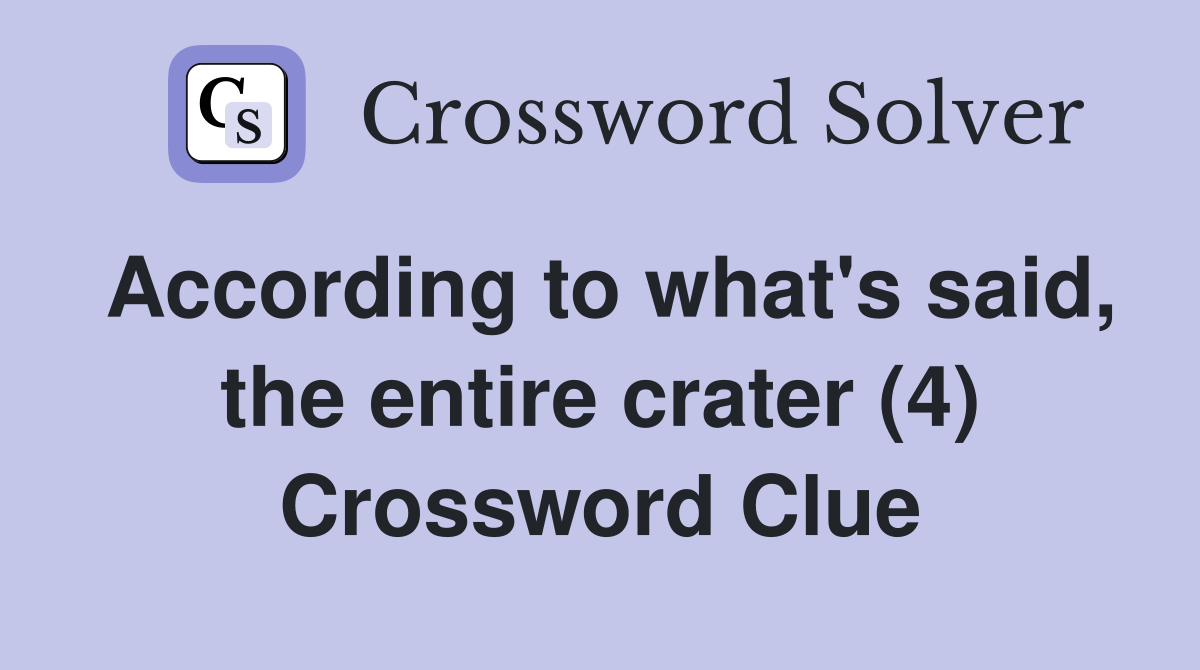 According to what's said, the entire crater (4) Crossword Clue