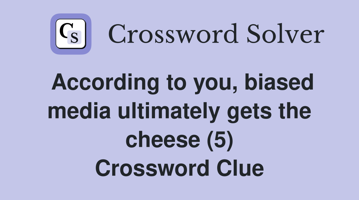 According to you, biased media ultimately gets the cheese (5) Crossword Clue