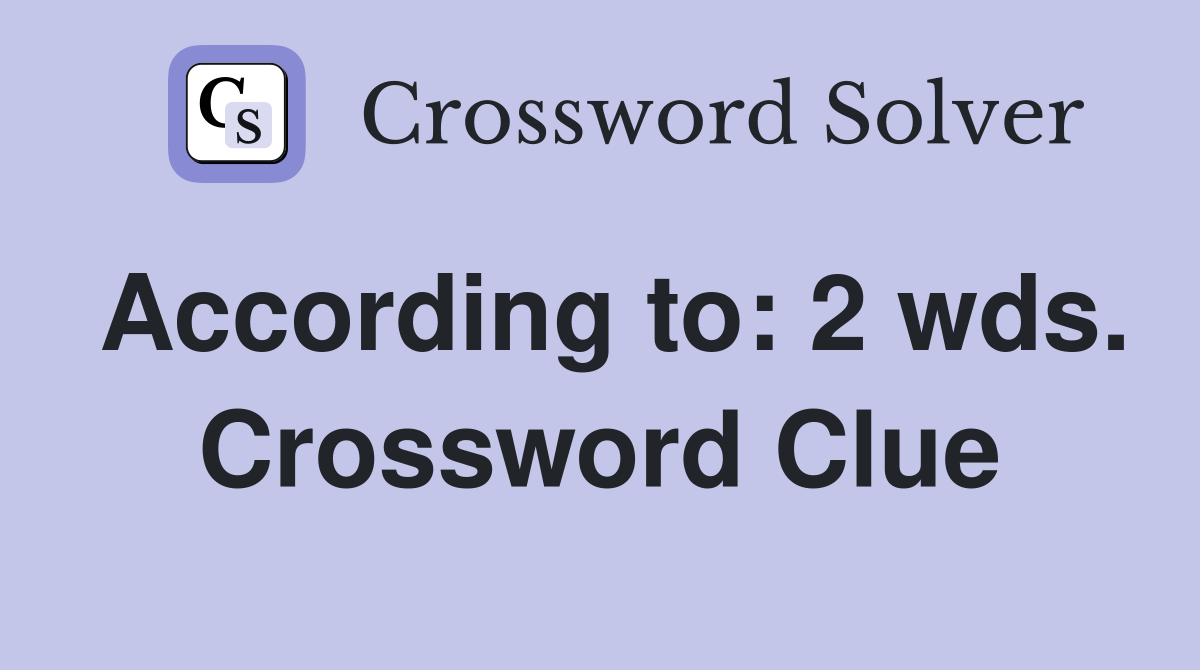 According to: 2 wds. Crossword Clue