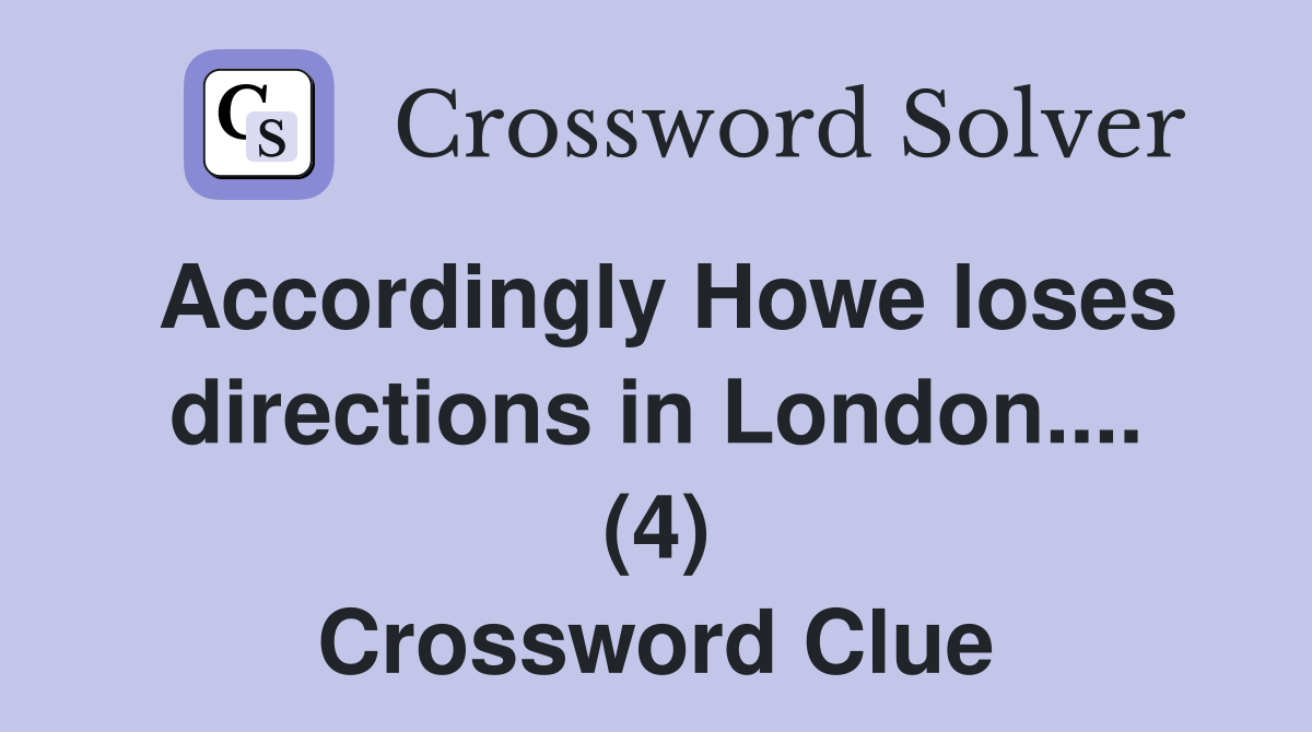 Accordingly Howe loses directions in London.... (4) Crossword Clue