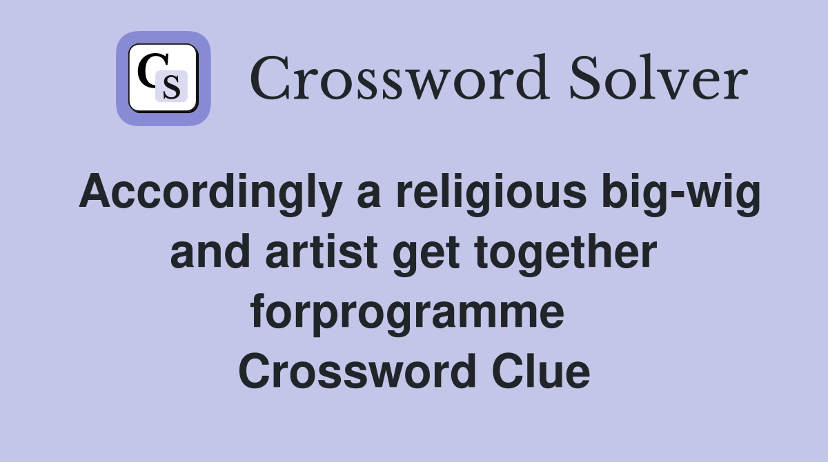 Accordingly a religious big-wig and artist get together forprogramme  Crossword Clue