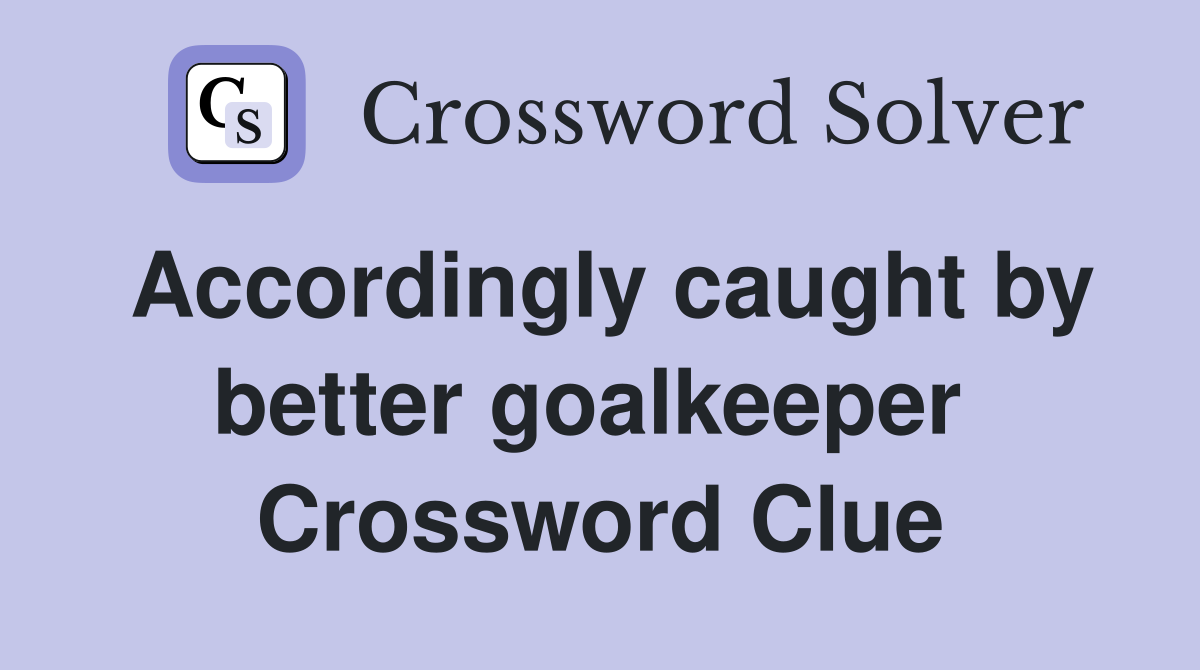 Accordingly caught by better goalkeeper  Crossword Clue