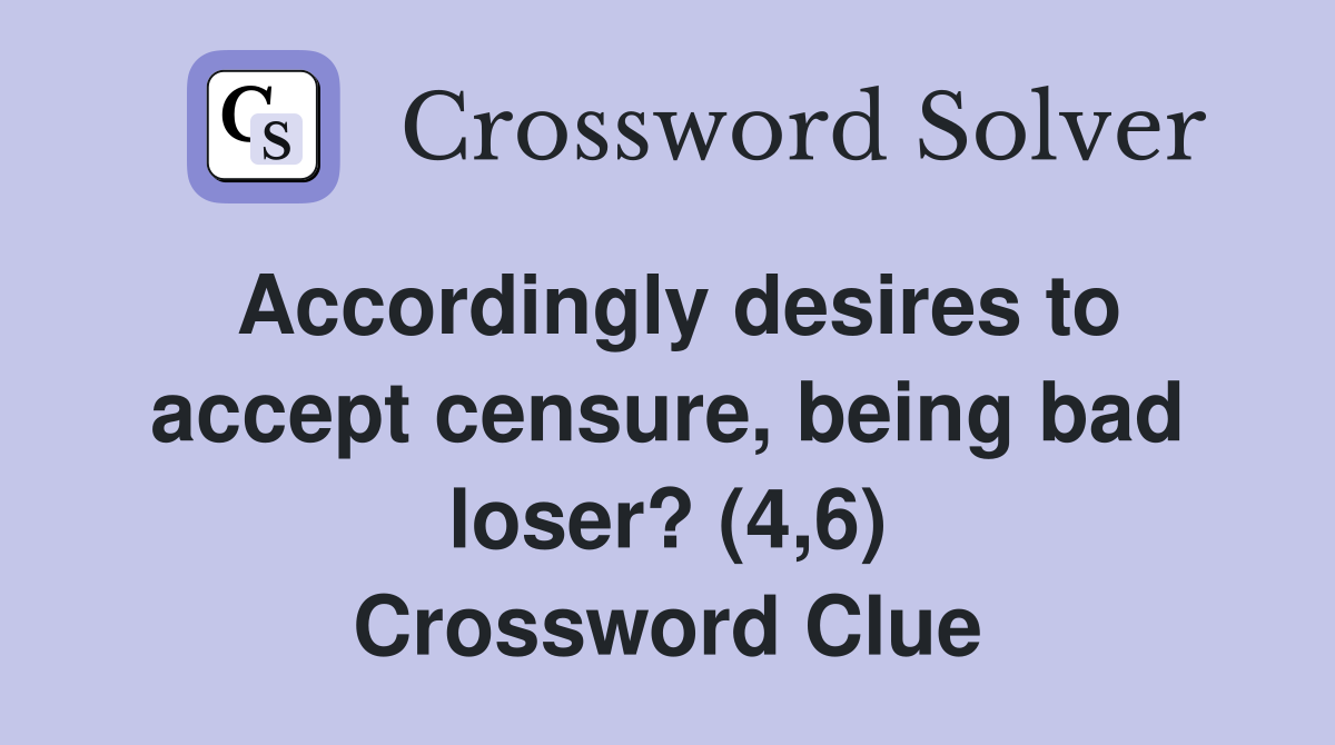 Accordingly desires to accept censure, being bad loser? (4,6) Crossword Clue