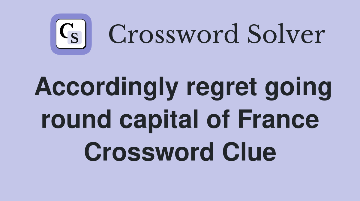 Accordingly regret going round capital of France Crossword Clue