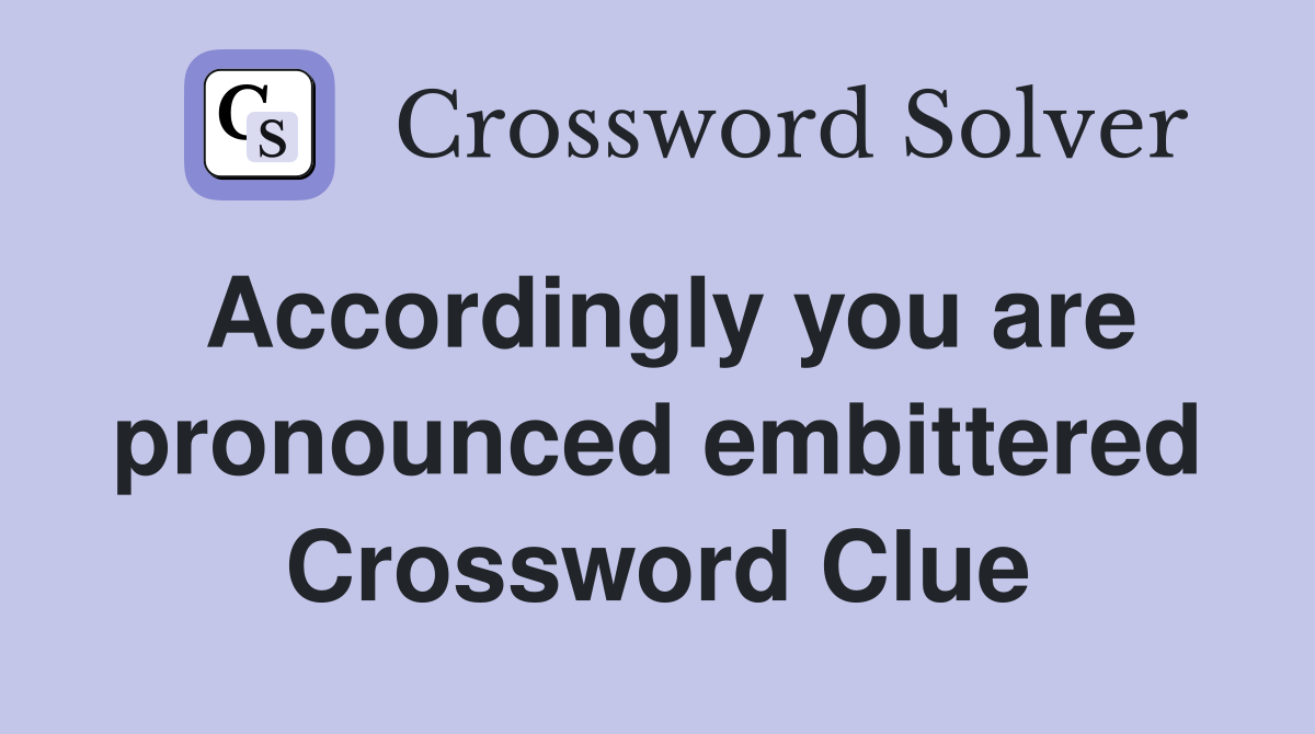 Accordingly you are pronounced embittered Crossword Clue