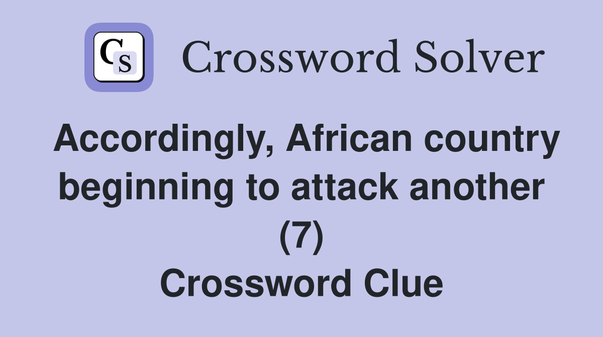 Accordingly, African country beginning to attack another (7) Crossword Clue