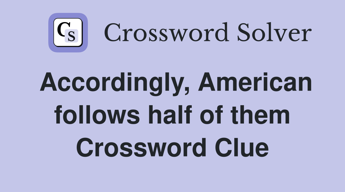 Accordingly, American follows half of them Crossword Clue