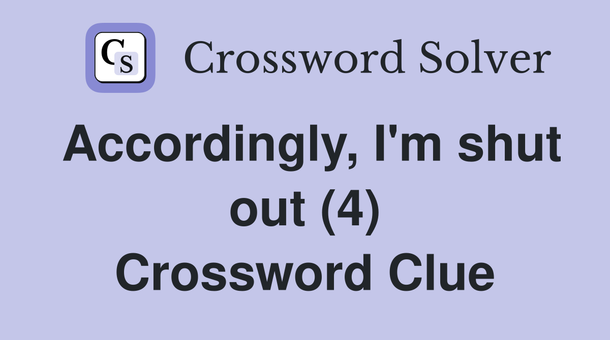 Accordingly, I'm shut out (4) Crossword Clue