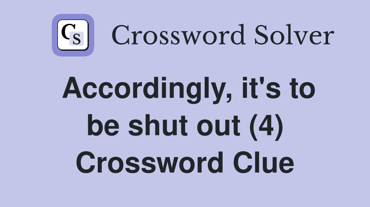 Accordingly, it's to be shut out (4) Crossword Clue