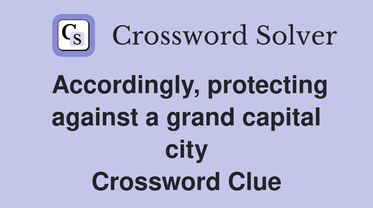 Accordingly, protecting against a grand capital city Crossword Clue