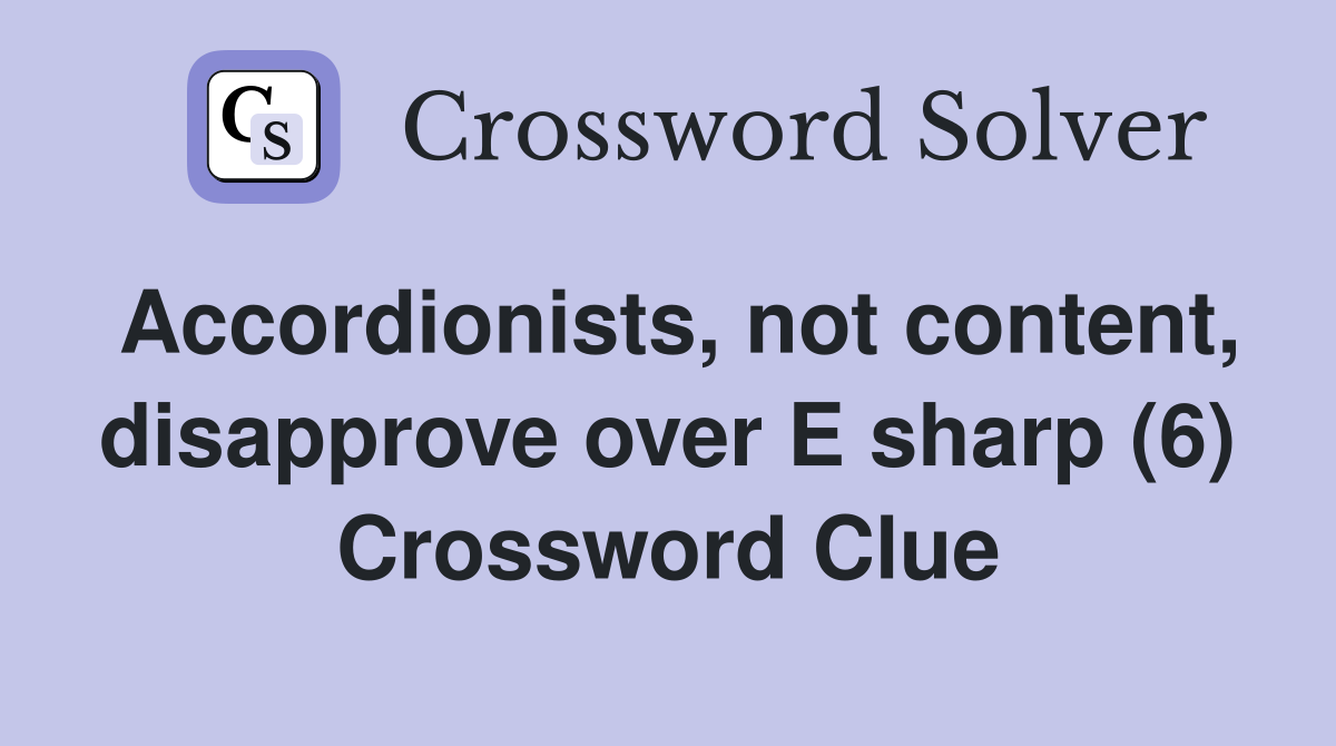 Accordionists, not content, disapprove over E sharp (6) Crossword Clue