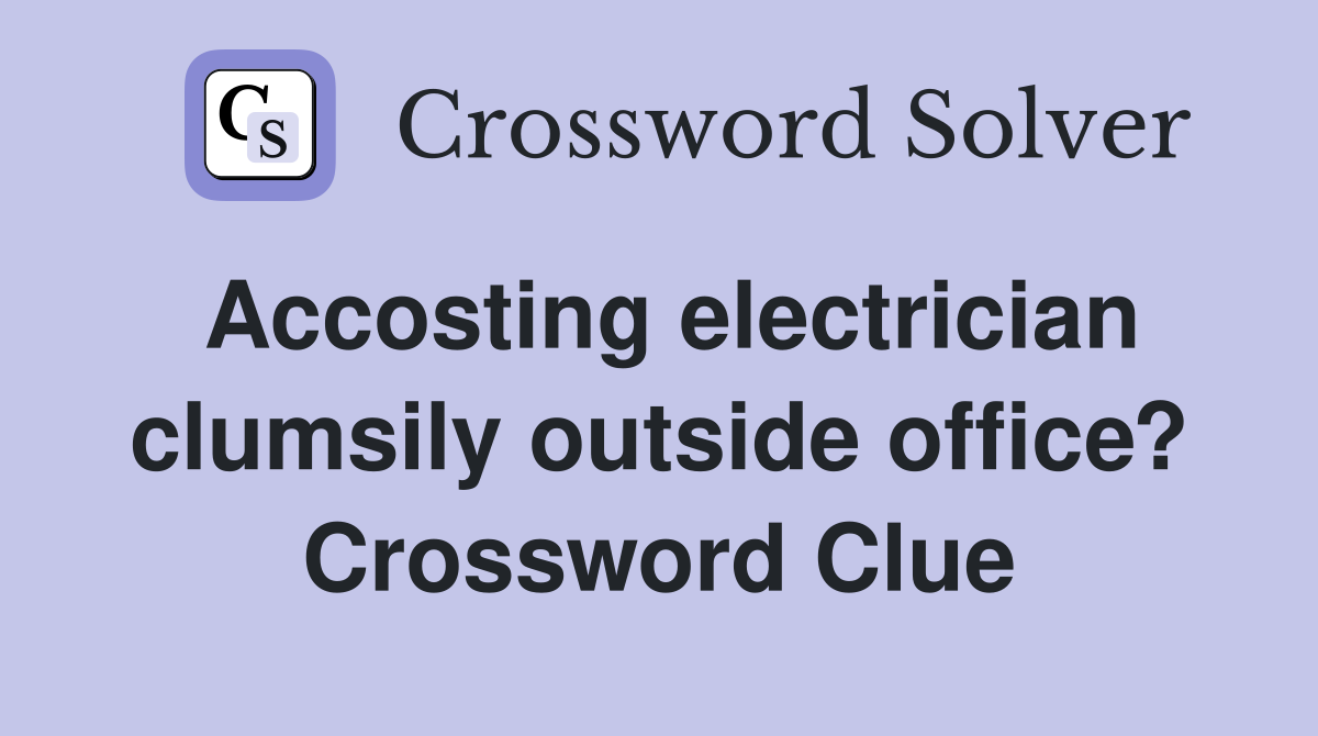 Accosting electrician clumsily outside office? Crossword Clue