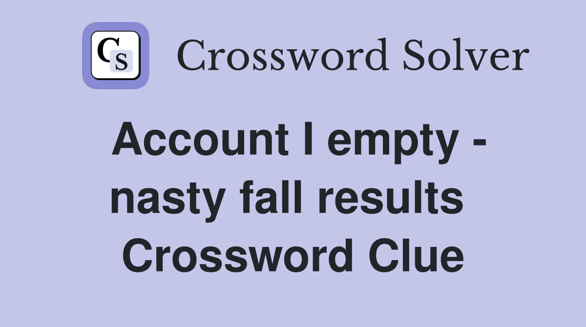 Account I empty - nasty fall results  Crossword Clue
