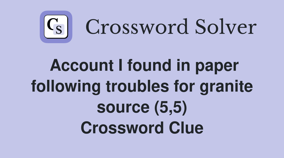 Account I found in paper following troubles for granite source (5,5) Crossword Clue