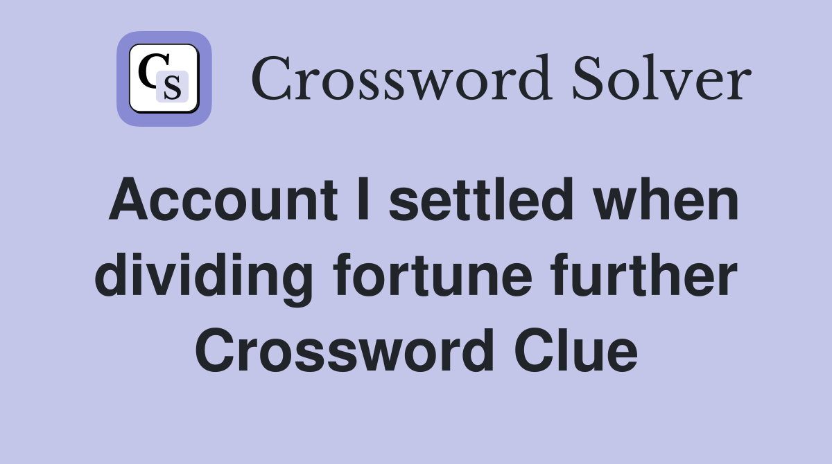 Account I settled when dividing fortune further Crossword Clue