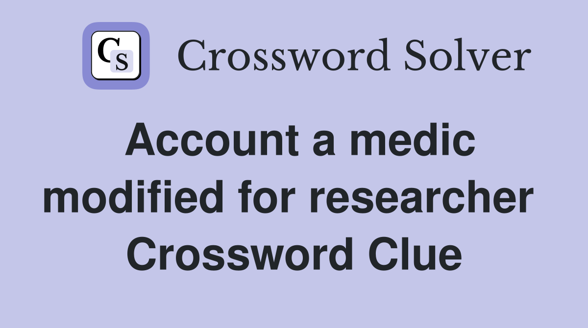 Account a medic modified for researcher  Crossword Clue