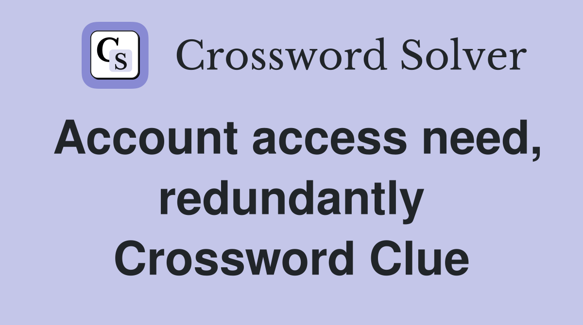 Account access need, redundantly Crossword Clue