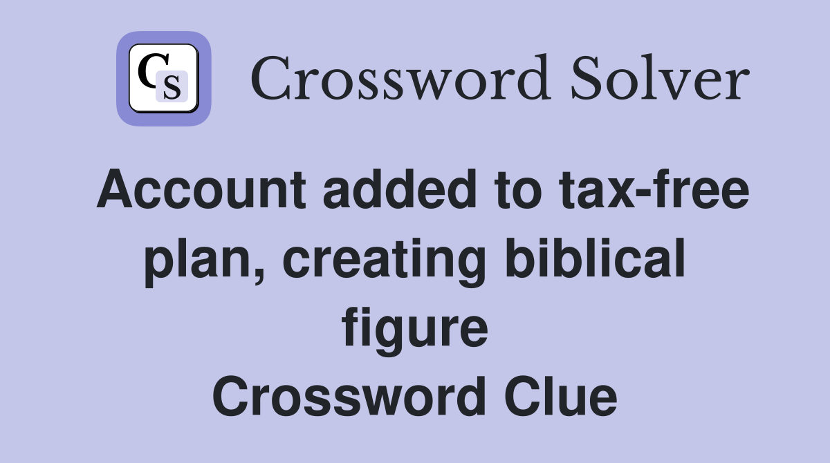Account added to tax-free plan, creating biblical figure Crossword Clue