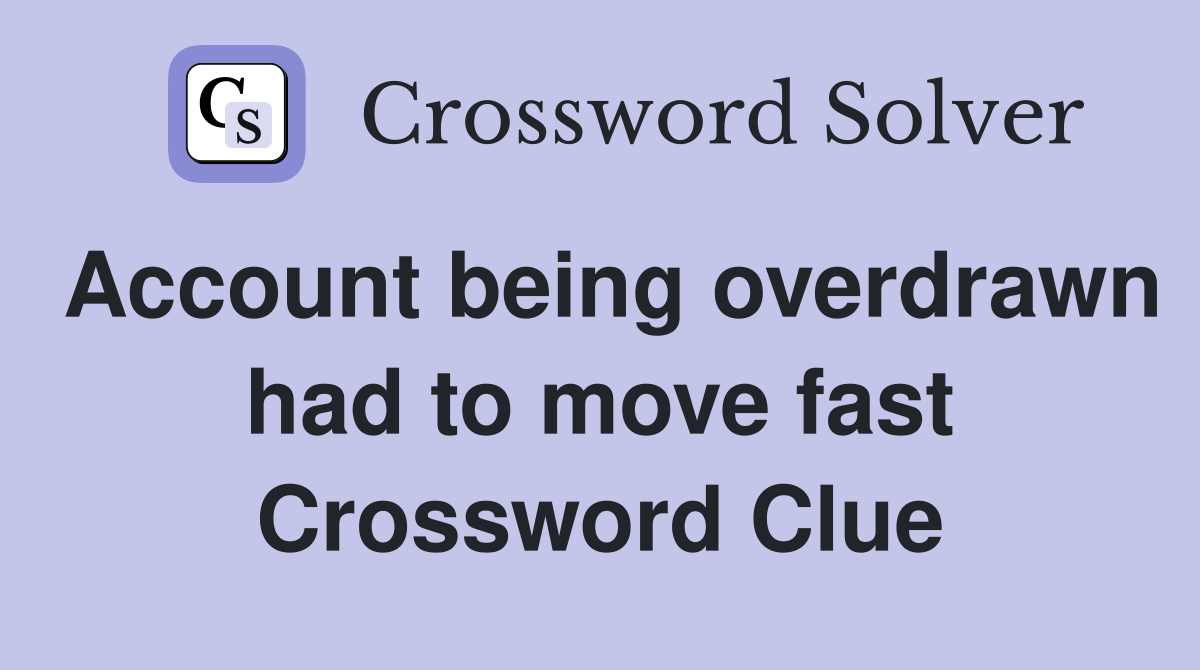 Account being overdrawn had to move fast Crossword Clue