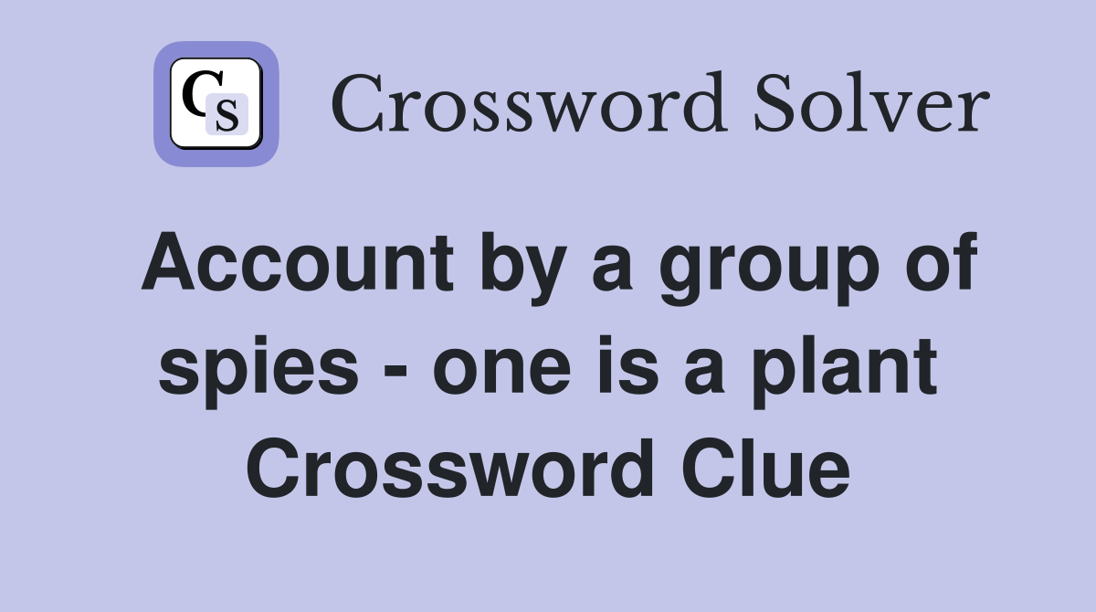 Account by a group of spies - one is a plant Crossword Clue